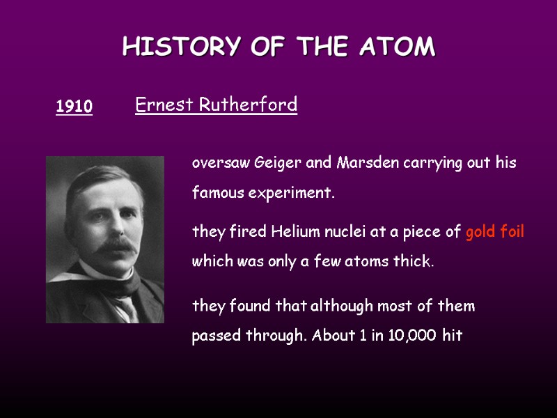 HISTORY OF THE ATOM 1910 Ernest Rutherford oversaw Geiger and Marsden carrying out his
